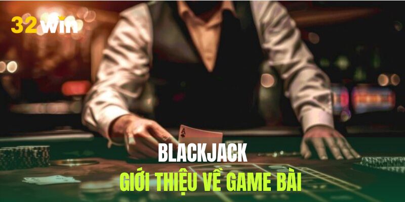 Blackjack là dòng game bài thịnh hành trên toàn cầu