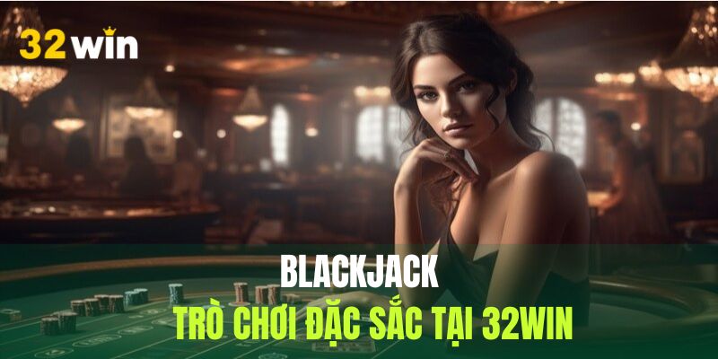 Blackjack game bài đỉnh cao tại 32win.