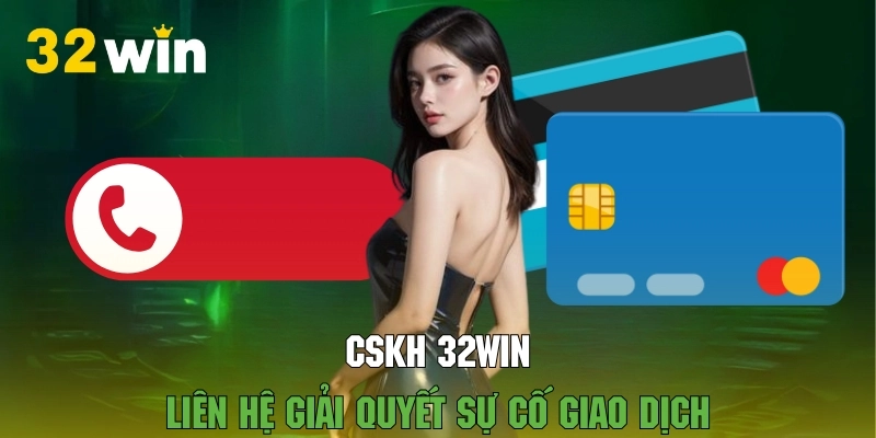 Khi gặp sự cố về giao dịch, bạn đừng ngần ngại liên hệ 32WIN