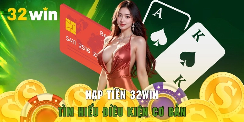 Tìm hiểu các điều kiện hữu ích trong quy trình nạp tiền 32WIN