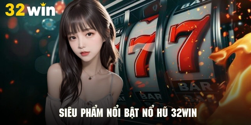 Top những siêu phẩm hấp dẫn tuyệt đỉnh tại sảnh nổ hũ 32Win