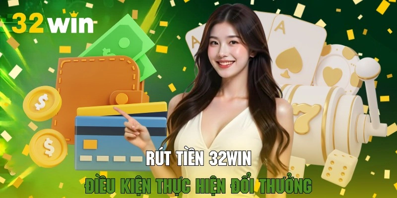 Đáp ứng các điều kiện rút tiền 32WIN để giao dịch diễn ra suôn sẻ